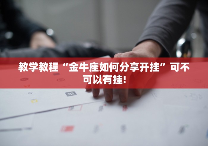 教学教程“金牛座如何分享开挂”可不可以有挂!