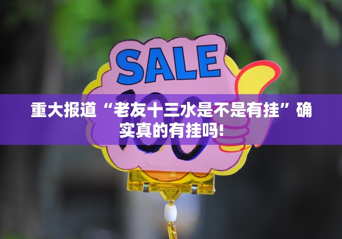 重大报道“老友十三水是不是有挂”确实真的有挂吗! 重大报道“老友十三水是不是有挂”确实真的有挂吗!
