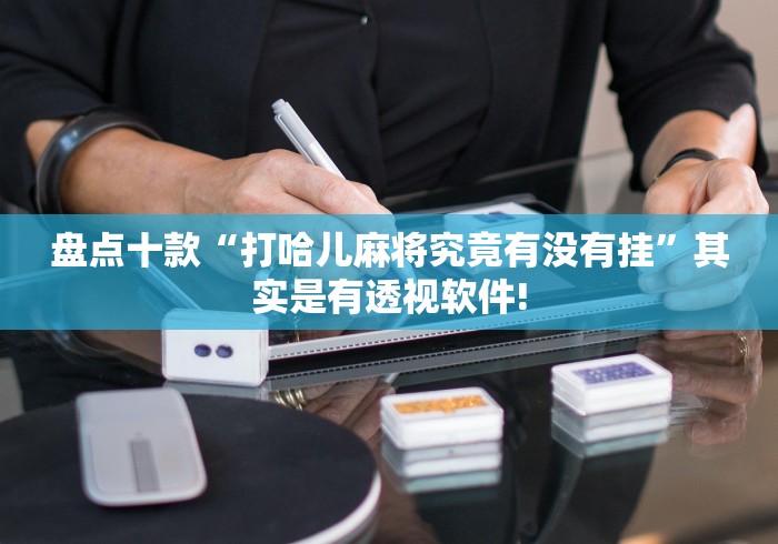 盘点十款“打哈儿麻将究竟有没有挂”其实是有透视软件!