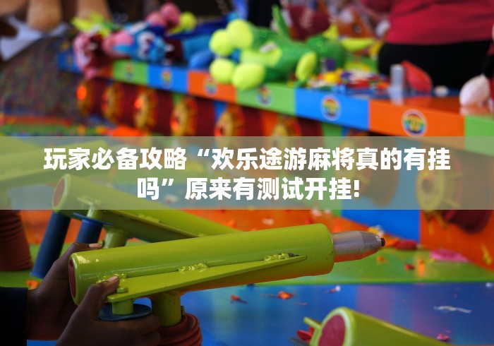 玩家必备攻略“欢乐途游麻将真的有挂吗”原来有测试开挂!