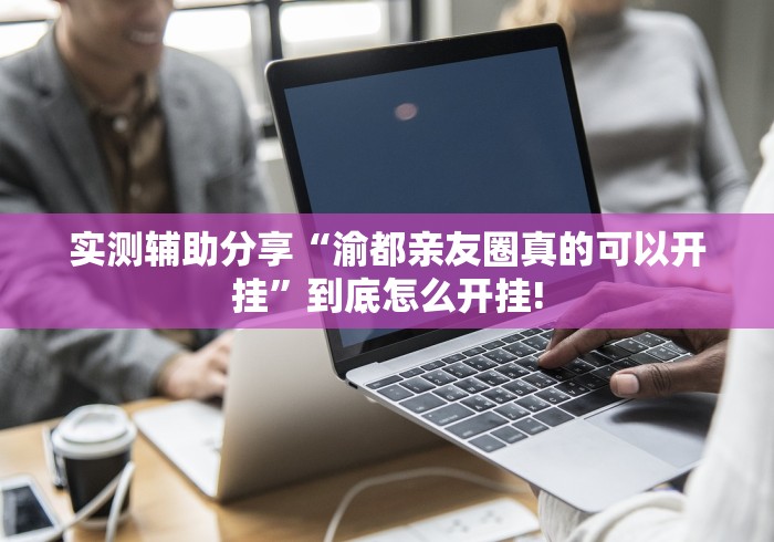 实测辅助分享“渝都亲友圈真的可以开挂”到底怎么开挂!