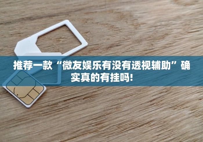 推荐一款“微友娱乐有没有透视辅助”确实真的有挂吗!