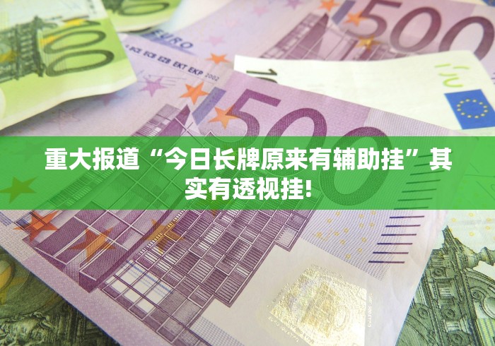 重大报道“今日长牌原来有辅助挂”其实有透视挂! 重大报道“今日长牌原来有辅助挂”其实有透视挂!