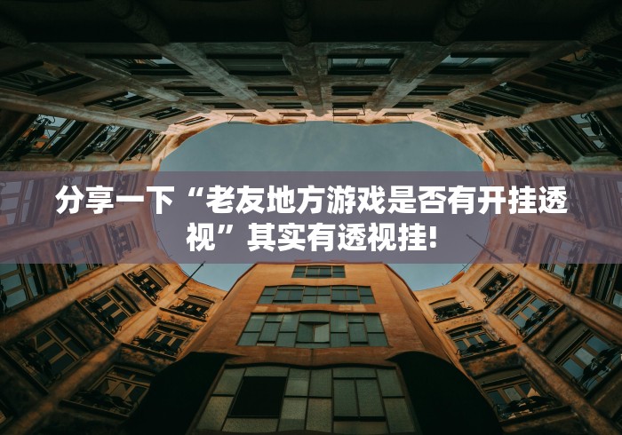 分享一下“老友地方游戏是否有开挂透视”其实有透视挂!