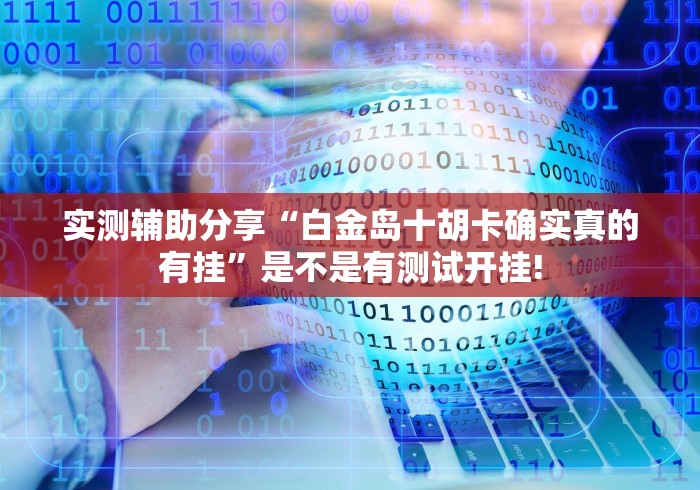 实测辅助分享“白金岛十胡卡确实真的有挂”是不是有测试开挂! 实测辅助分享“白金岛十胡卡确实真的有挂”是不是有测试开挂!