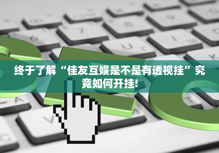 终于了解“佳友互娱是不是有透视挂”究竟如何开挂!