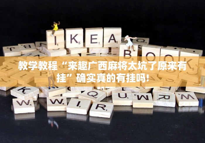 教学教程“来趣广西麻将太坑了原来有挂”确实真的有挂吗!