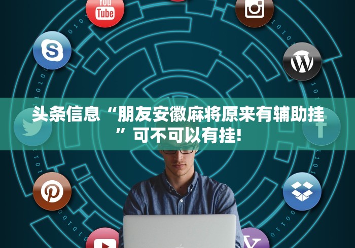 头条信息“朋友安徽麻将原来有辅助挂”可不可以有挂!