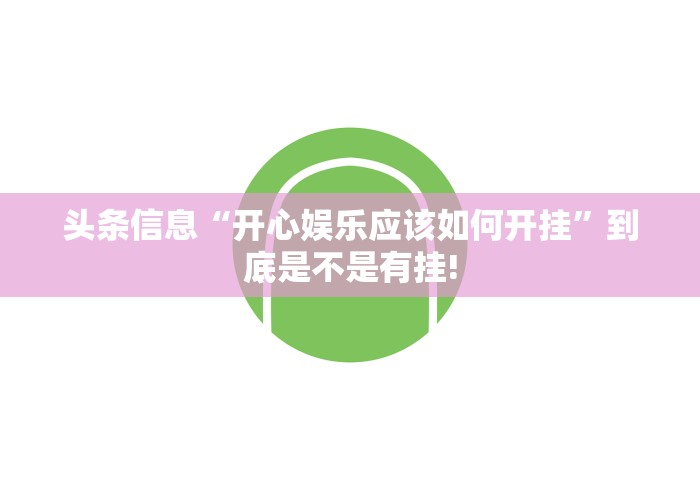 头条信息“开心娱乐应该如何开挂”到底是不是有挂!