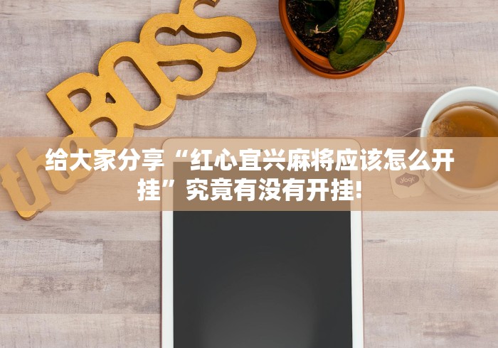 给大家分享“红心宜兴麻将应该怎么开挂”究竟有没有开挂!