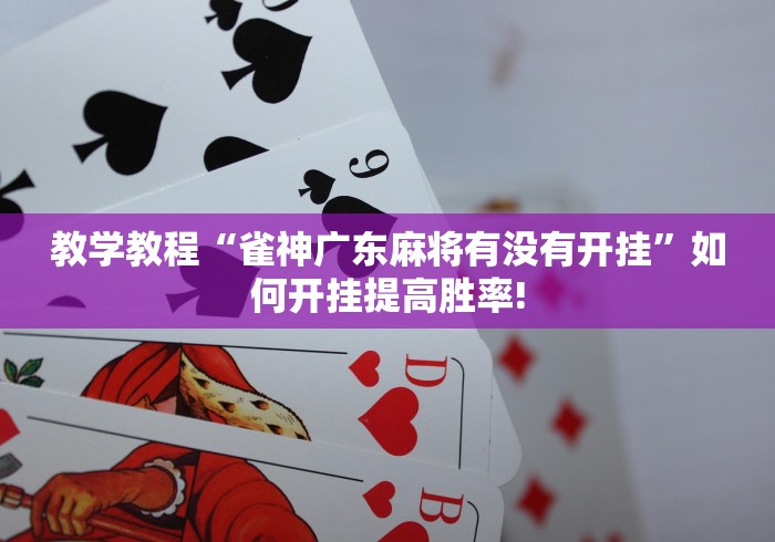 教学教程“雀神广东麻将有没有开挂”如何开挂提高胜率!