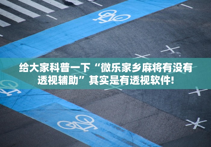 给大家科普一下“微乐家乡麻将有没有透视辅助”其实是有透视软件!