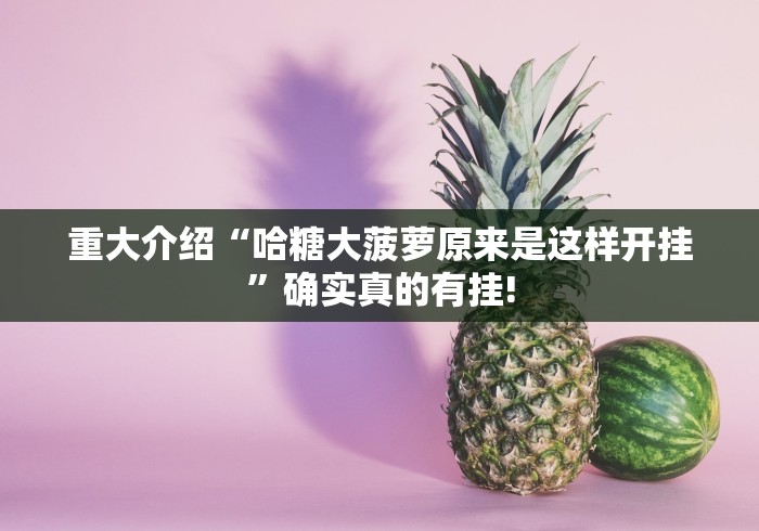 重大介绍“哈糖大菠萝原来是这样开挂”确实真的有挂!