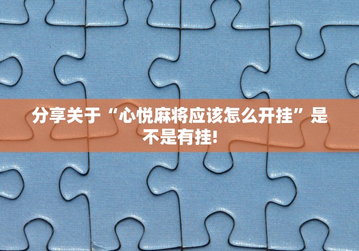 分享关于“心悦麻将应该怎么开挂”是不是有挂! 分享关于“心悦麻将应该怎么开挂”是不是有挂!
