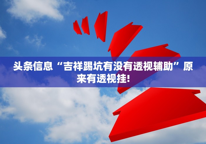 头条信息“吉祥踢坑有没有透视辅助”原来有透视挂!