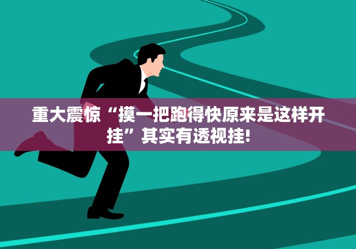 重大震惊“摸一把跑得快原来是这样开挂”其实有透视挂!
