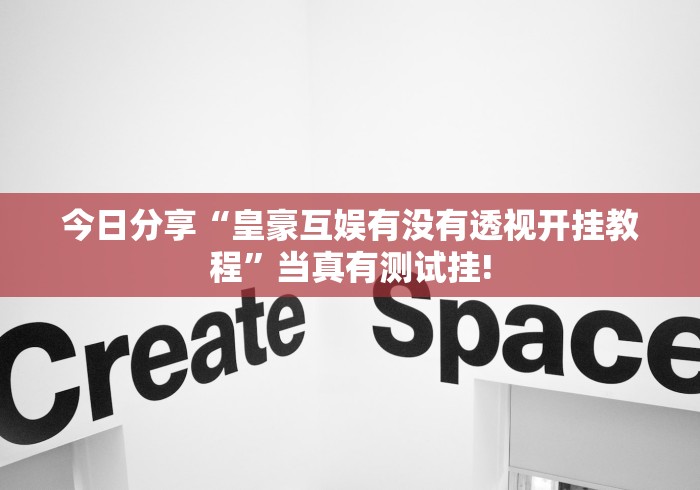 今日分享“皇豪互娱有没有透视开挂教程”当真有测试挂!