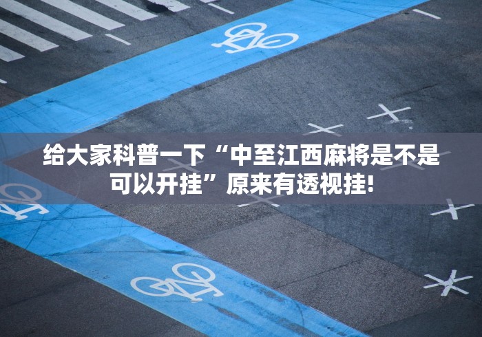 给大家科普一下“中至江西麻将是不是可以开挂”原来有透视挂!