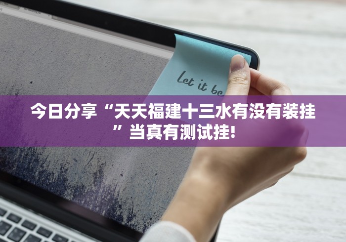 今日分享“天天福建十三水有没有装挂”当真有测试挂!