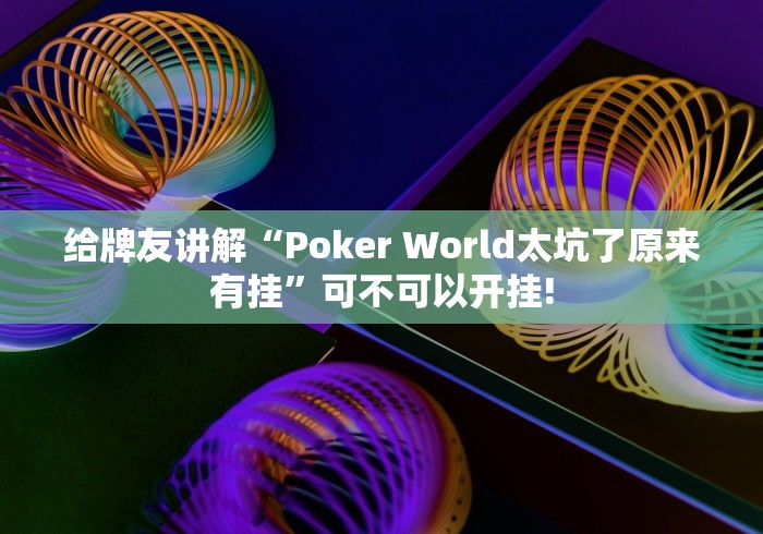 给牌友讲解“Poker World太坑了原来有挂”可不可以开挂!