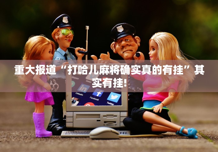 重大报道“打哈儿麻将确实真的有挂”其实有挂!