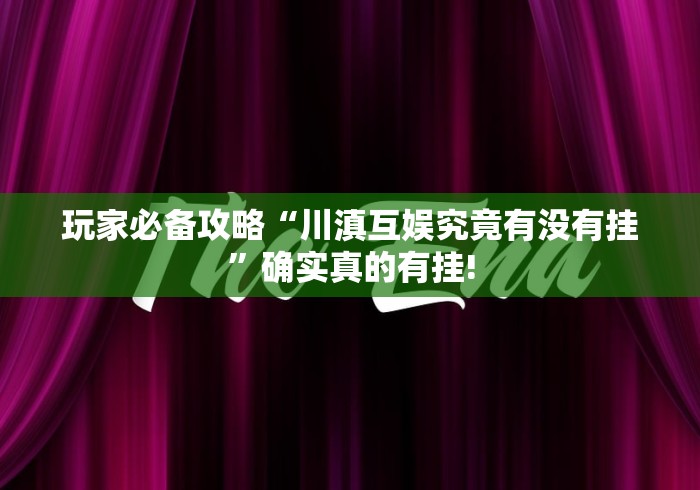 玩家必备攻略“川滇互娱究竟有没有挂”确实真的有挂!