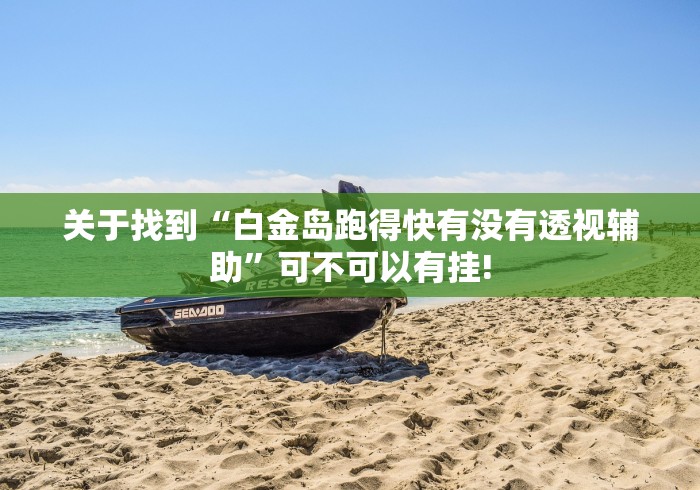 关于找到“白金岛跑得快有没有透视辅助”可不可以有挂!