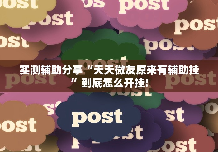 实测辅助分享“天天微友原来有辅助挂”到底怎么开挂!