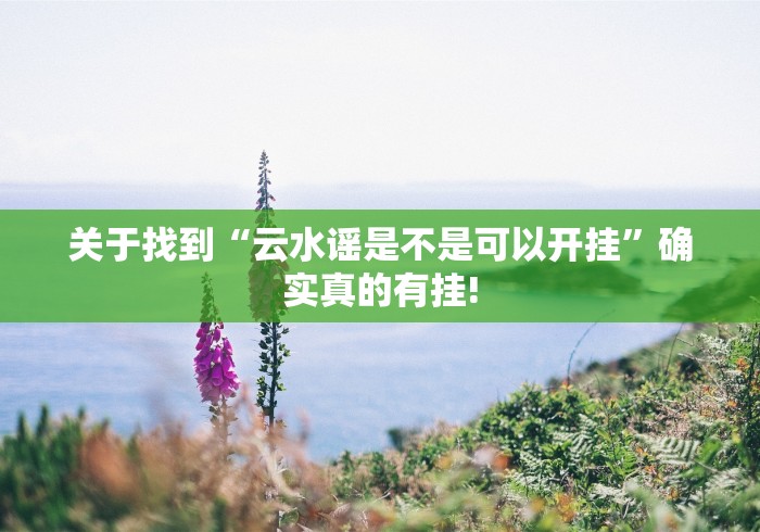 关于找到“云水谣是不是可以开挂”确实真的有挂!