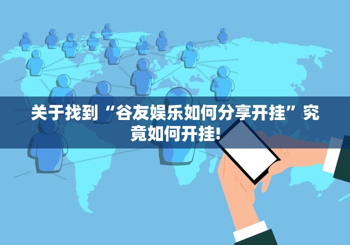 关于找到“谷友娱乐如何分享开挂”究竟如何开挂!