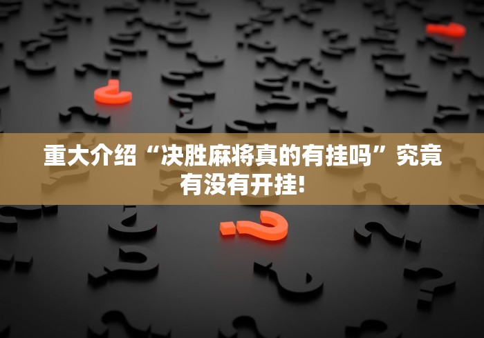 重大介绍“决胜麻将真的有挂吗”究竟有没有开挂!