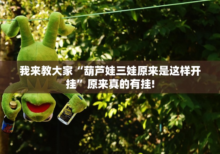 我来教大家“葫芦娃三娃原来是这样开挂”原来真的有挂!