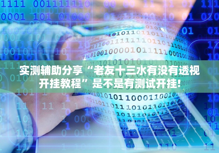 实测辅助分享“老友十三水有没有透视开挂教程”是不是有测试开挂!