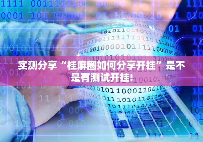 实测分享“桂麻圈如何分享开挂”是不是有测试开挂!