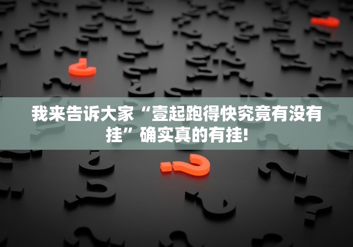 我来告诉大家“壹起跑得快究竟有没有挂”确实真的有挂!
