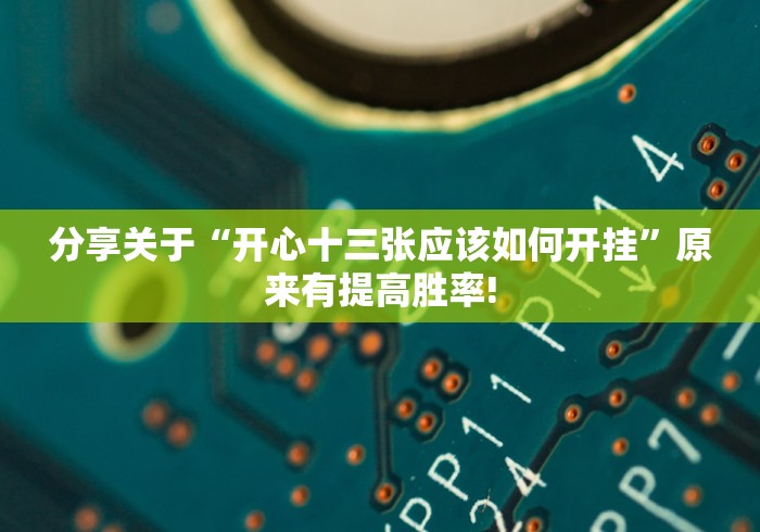 分享关于“开心十三张应该如何开挂”原来有提高胜率!