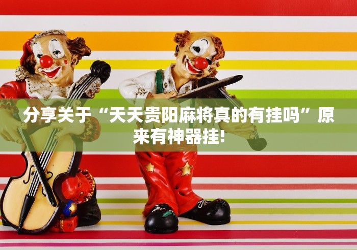 分享关于“天天贵阳麻将真的有挂吗”原来有神器挂!