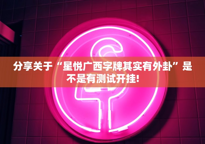 分享关于“星悦广西字牌其实有外卦”是不是有测试开挂!