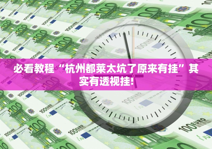 必看教程“杭州都莱太坑了原来有挂”其实有透视挂!