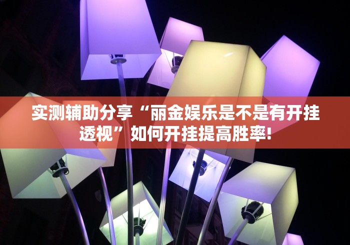 实测辅助分享“丽金娱乐是不是有开挂透视”如何开挂提高胜率!