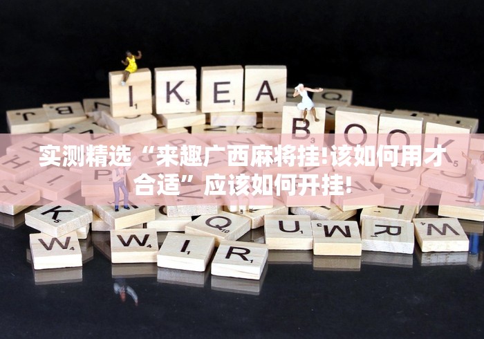 实测精选“来趣广西麻将挂!该如何用才合适”应该如何开挂!