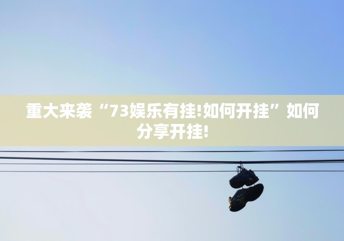 重大来袭“73娱乐有挂!如何开挂”如何分享开挂! 重大来袭“73娱乐有挂!如何开挂”如何分享开挂!