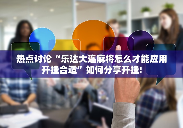 热点讨论“乐达大连麻将怎么才能应用开挂合适”如何分享开挂! 热点讨论“乐达大连麻将怎么才能应用开挂合适”如何分享开挂!