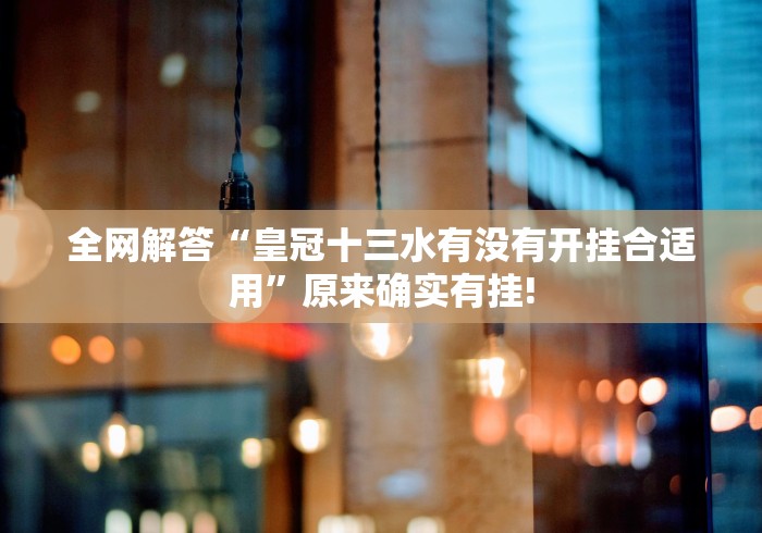 全网解答“皇冠十三水有没有开挂合适用”原来确实有挂! 全网解答“皇冠十三水有没有开挂合适用”原来确实有挂!