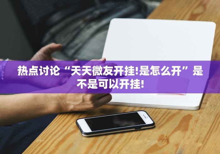 热点讨论“天天微友开挂!是怎么开”是不是可以开挂!