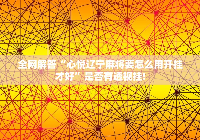 全网解答“心悦辽宁麻将要怎么用开挂才好”是否有透视挂!
