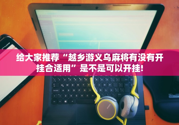 给大家推荐“越乡游义乌麻将有没有开挂合适用”是不是可以开挂!
