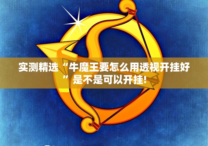 实测精选“牛魔王要怎么用透视开挂好”是不是可以开挂!