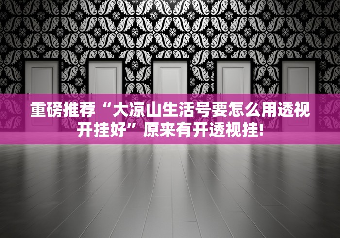 重磅推荐“大凉山生活号要怎么用透视开挂好”原来有开透视挂!