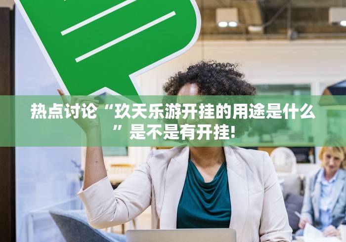 热点讨论“玖天乐游开挂的用途是什么”是不是有开挂!